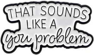 Funny Sarcastic Quote Enamel Lapel Pin, That Sounds Like a You Problem, 1.37 inches, White and Black Brooch